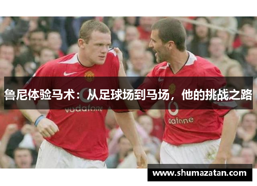 鲁尼体验马术：从足球场到马场，他的挑战之路
