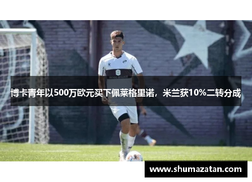 博卡青年以500万欧元买下佩莱格里诺，米兰获10%二转分成