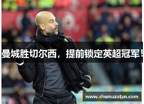 曼城胜切尔西，提前锁定英超冠军！