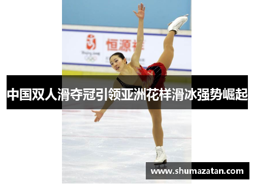 中国双人滑夺冠引领亚洲花样滑冰强势崛起